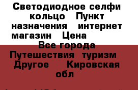 Светодиодное селфи кольцо › Пункт назначения ­ интернет магазин › Цена ­ 1 490 - Все города Путешествия, туризм » Другое   . Кировская обл.